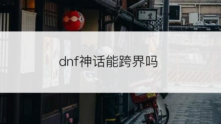 dnf神话能跨界吗