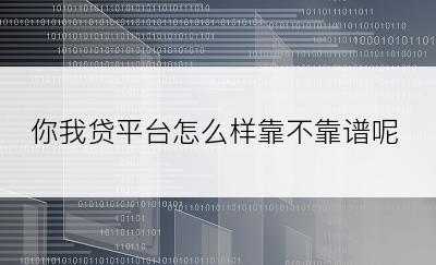 你我贷平台怎么样靠不靠谱呢