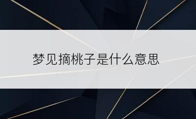 梦见摘桃子是什么意思