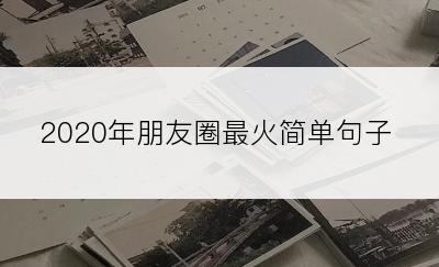 2020年朋友圈最火简单句子