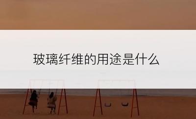 玻璃纤维的用途是什么