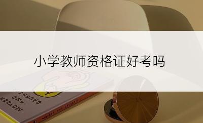 小学教师资格证好考吗