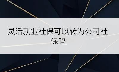 灵活就业社保可以转为公司社保吗