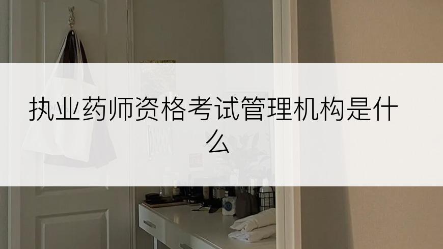 执业药师资格考试管理机构是什么