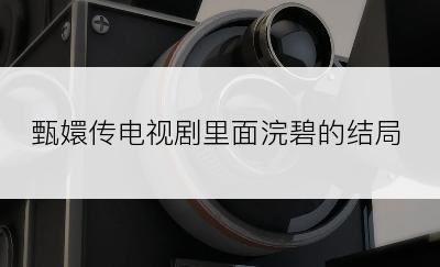 甄嬛传电视剧里面浣碧的结局