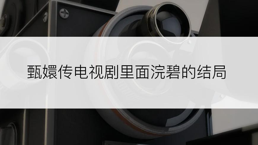 甄嬛传电视剧里面浣碧的结局