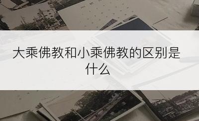 大乘佛教和小乘佛教的区别是什么