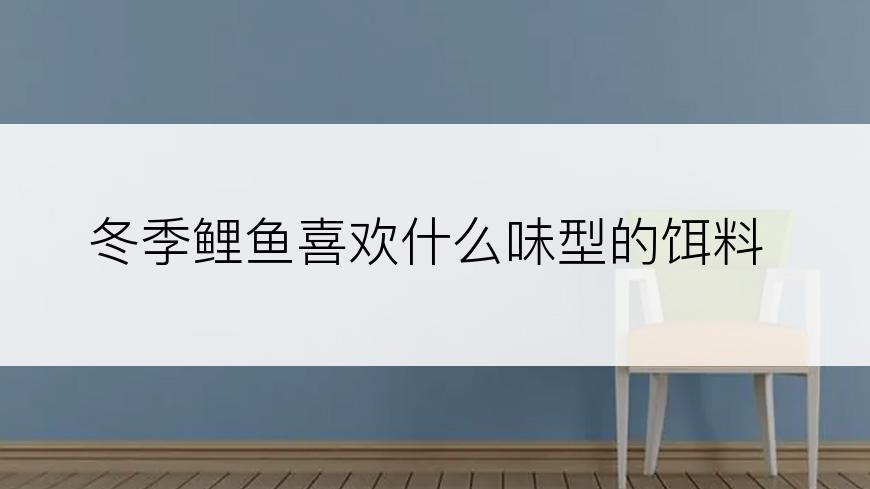 冬季鲤鱼喜欢什么味型的饵料