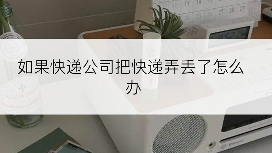 如果快递公司把快递弄丢了怎么办