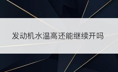 发动机水温高还能继续开吗