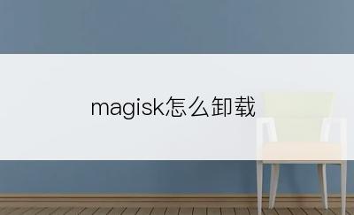 magisk怎么卸载