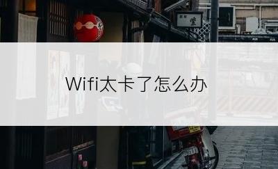 Wifi太卡了怎么办