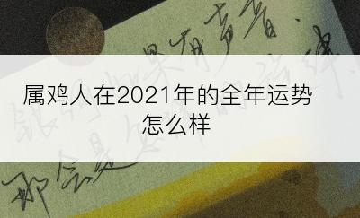 属鸡人在2021年的全年运势怎么样