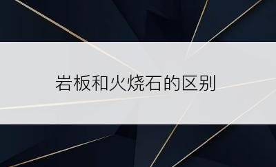 岩板和火烧石的区别