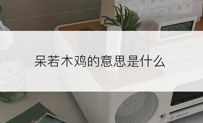 呆若木鸡的意思是什么