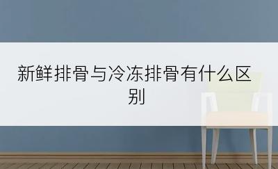 新鲜排骨与冷冻排骨有什么区别