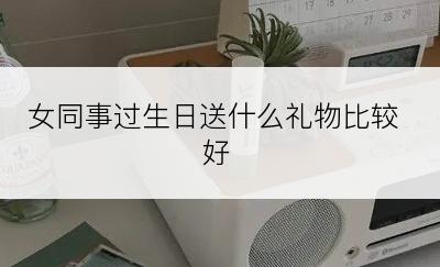 女同事过生日送什么礼物比较好