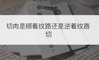 切肉是顺着纹路还是逆着纹路切