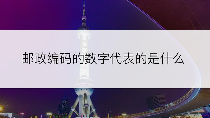 邮政编码的数字代表的是什么