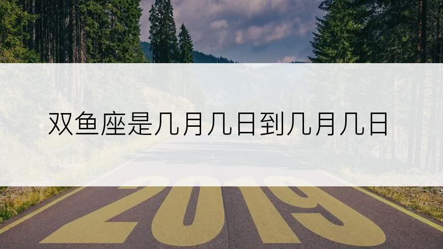 双鱼座是几月几日到几月几日