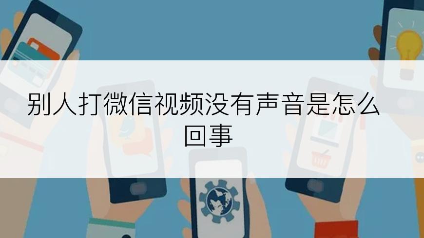 别人打微信视频没有声音是怎么回事