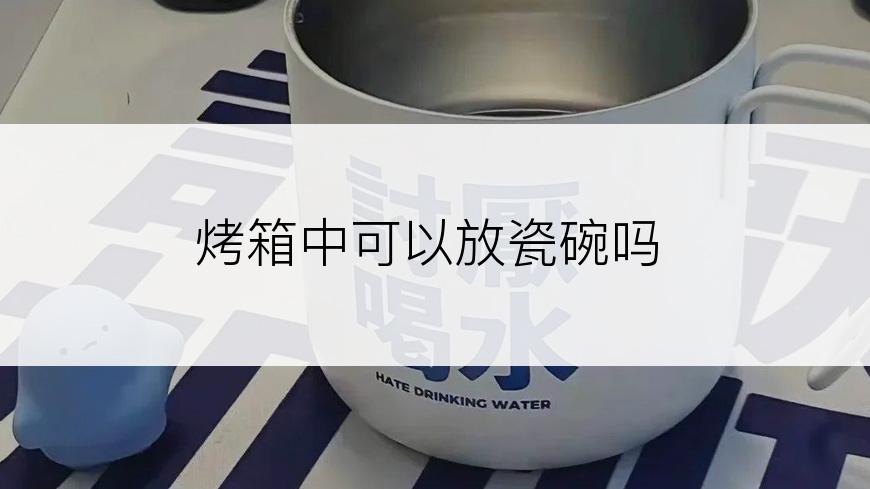 烤箱中可以放瓷碗吗