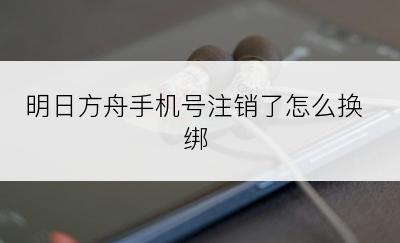 明日方舟手机号注销了怎么换绑