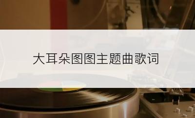 大耳朵图图主题曲歌词