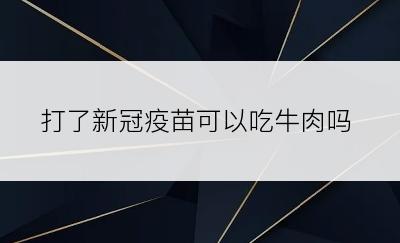 打了新冠疫苗可以吃牛肉吗