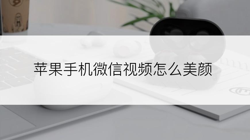 苹果手机微信视频怎么美颜