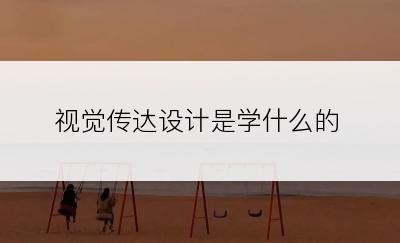 视觉传达设计是学什么的