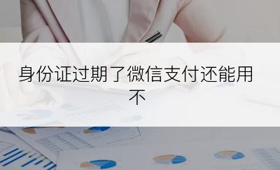 身份证过期了微信支付还能用不