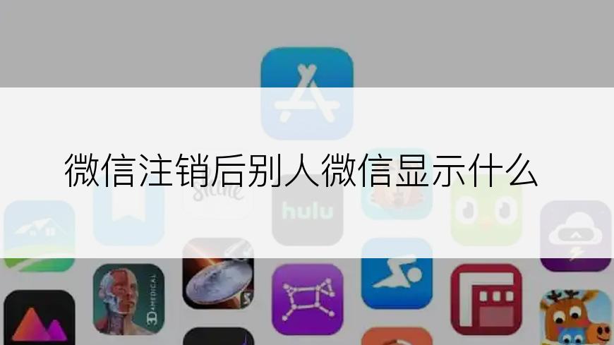 微信注销后别人微信显示什么