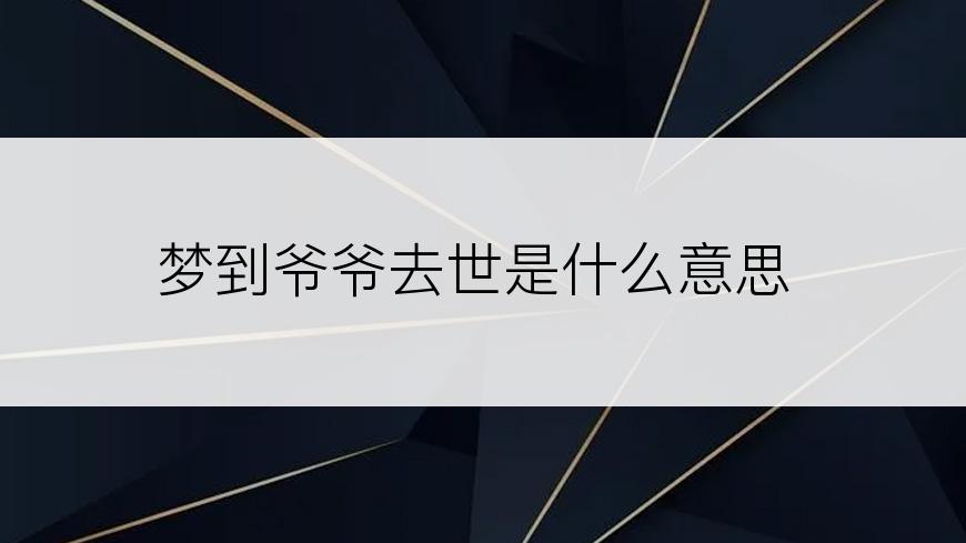 梦到爷爷去世是什么意思