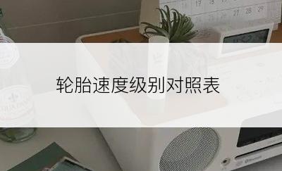 轮胎速度级别对照表