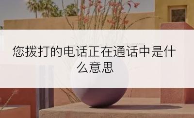 您拨打的电话正在通话中是什么意思