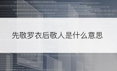 先敬罗衣后敬人是什么意思