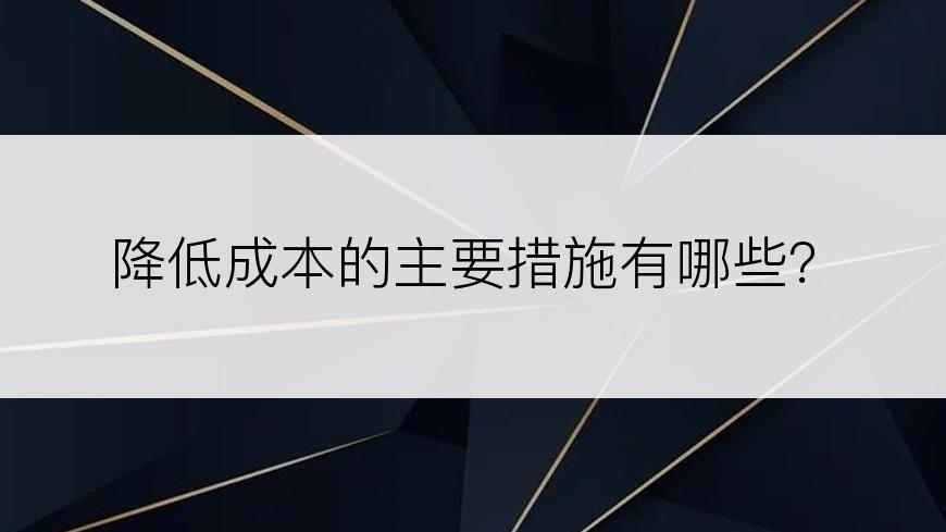 降低成本的主要措施有哪些？