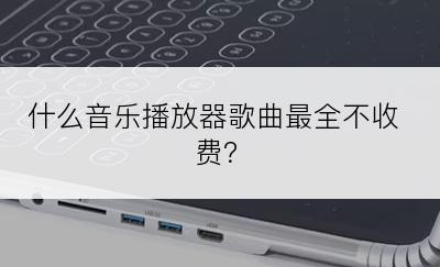 什么音乐播放器歌曲最全不收费？