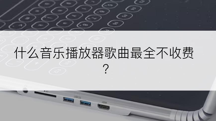 什么音乐播放器歌曲最全不收费？