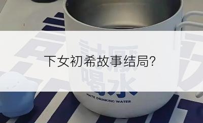 下女初希故事结局？