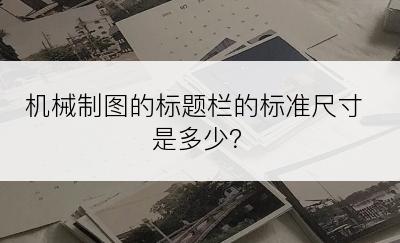 机械制图的标题栏的标准尺寸是多少？