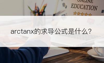 arctanx的求导公式是什么？