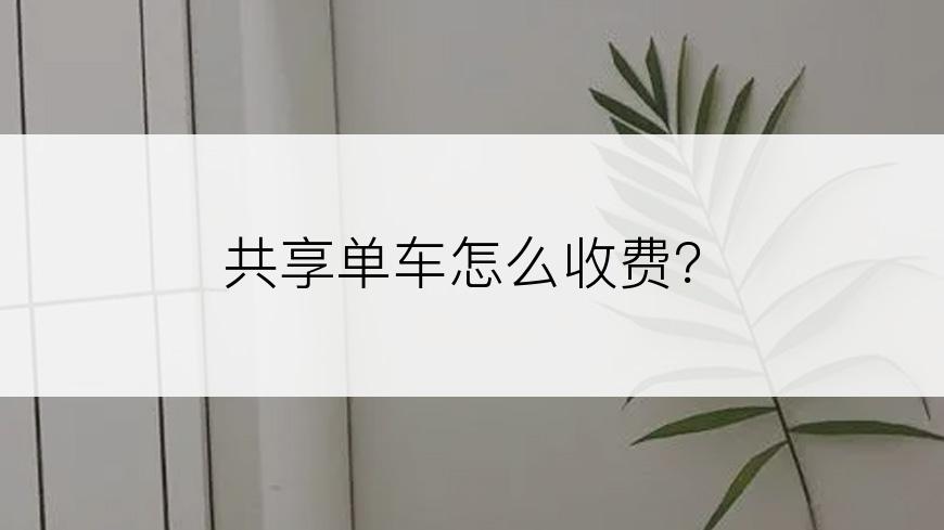 共享单车怎么收费？