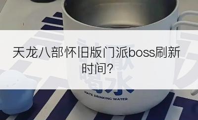 天龙八部怀旧版门派boss刷新时间？