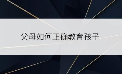 父母如何正确教育孩子