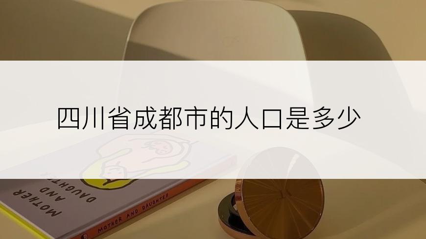 四川省成都市的人口是多少