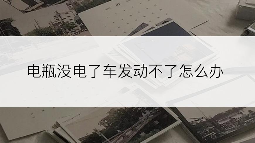 电瓶没电了车发动不了怎么办