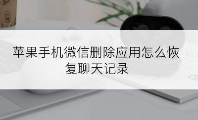 苹果手机微信删除应用怎么恢复聊天记录