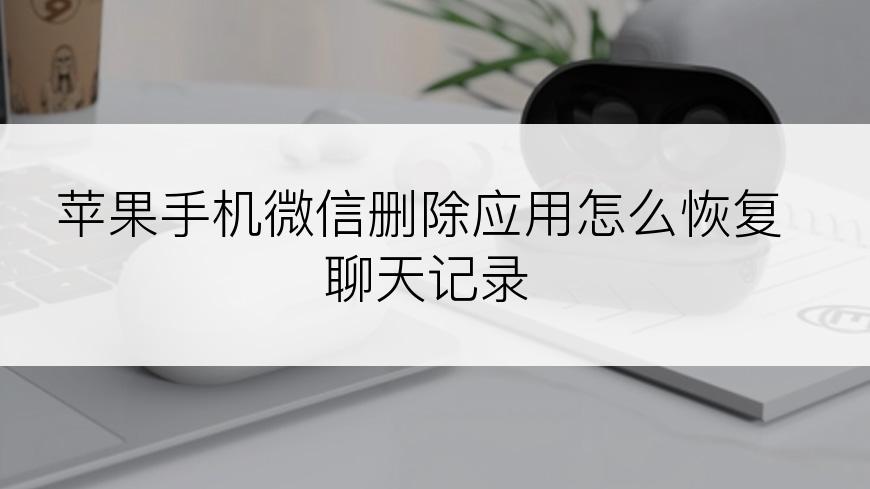 苹果手机微信删除应用怎么恢复聊天记录